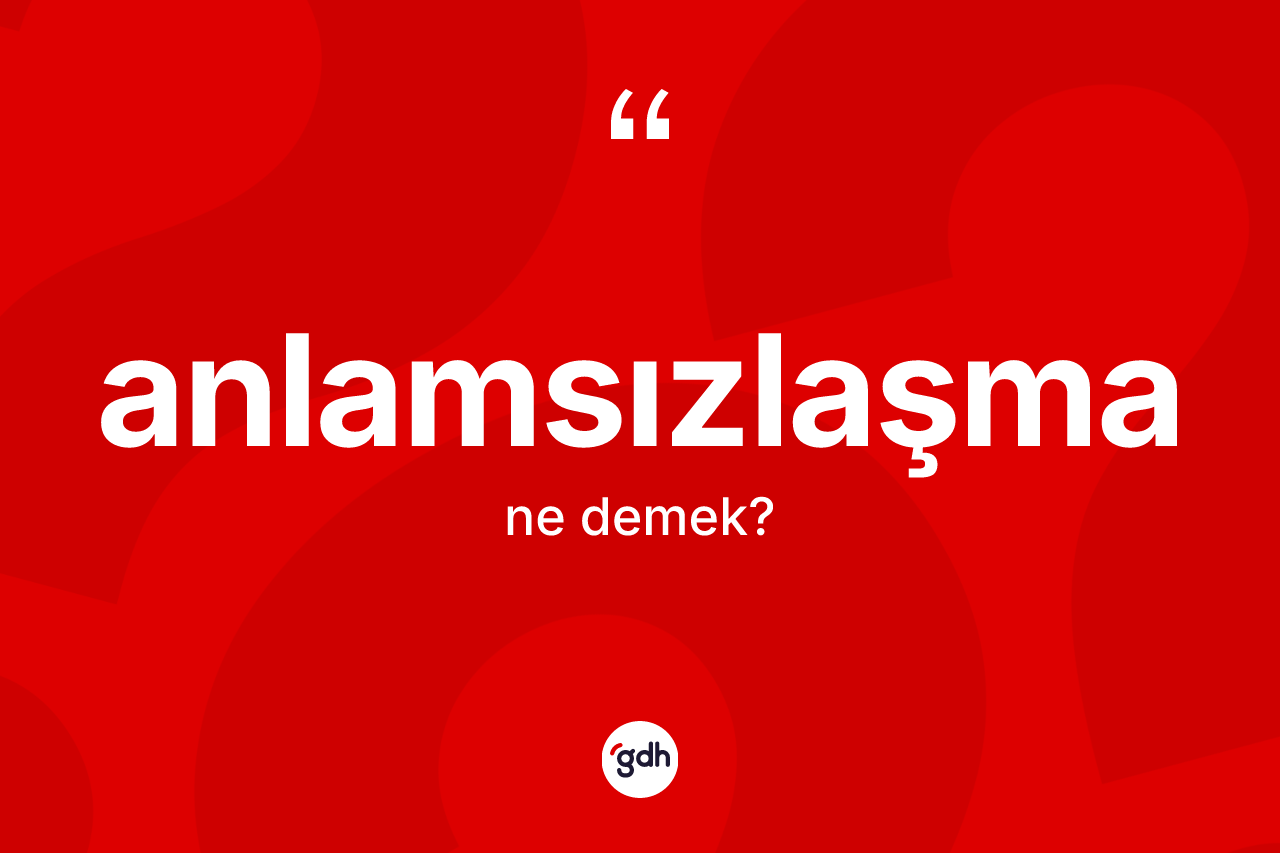 Anlamsızlaşma kelimesinin sözlükteki tanımı nedir? Anlamsızlaşma kelimesinin TDK'ya göre açıklaması nedir?