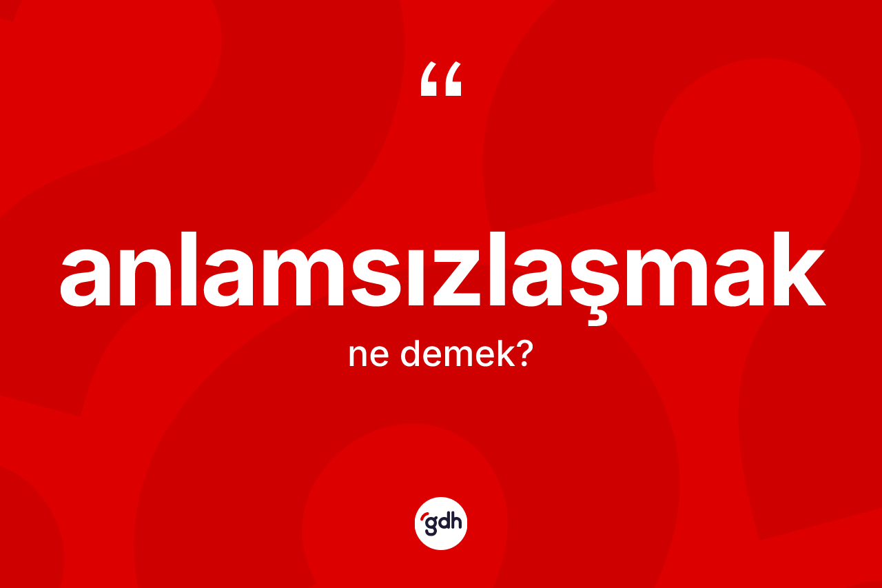 Anlamsızlaşmak ne demek? Anlamsızlaşmak kelimesinin TDK'ya göre açıklaması nedir?