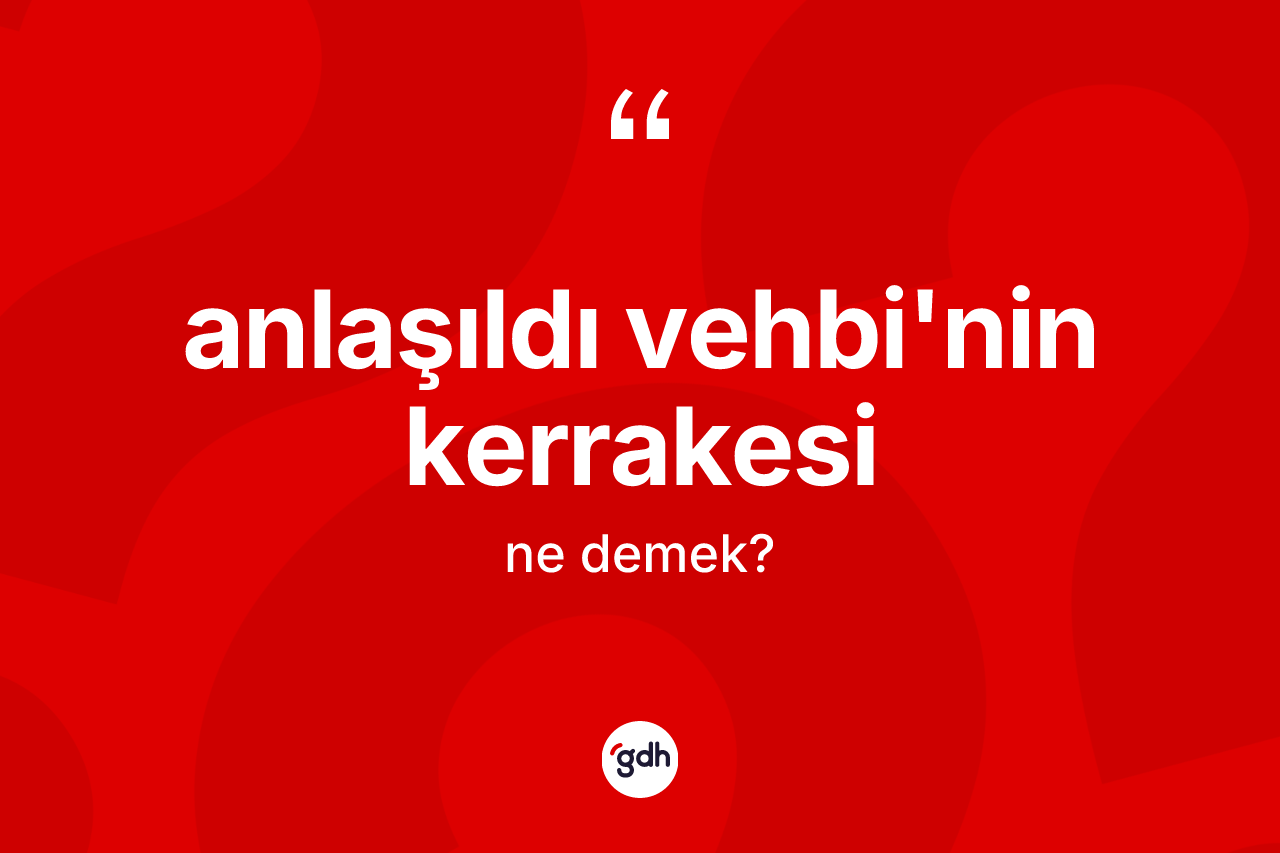 Anlaşıldı Vehbi'nin kerrakesi ifadesinin kısaca anlamı nedir? Anlaşıldı Vehbi'nin kerrakesi ifadesi hangi durumlarda kullanılır