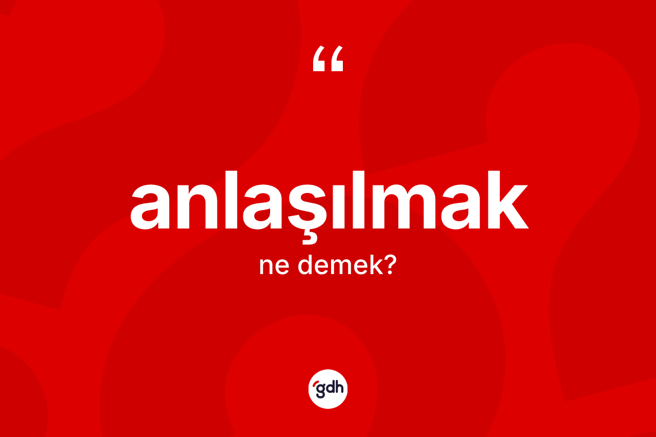 Anlaşılmak kelimesinin anlamı nedir? Anlaşılmağın kısaca tanımı nedir?