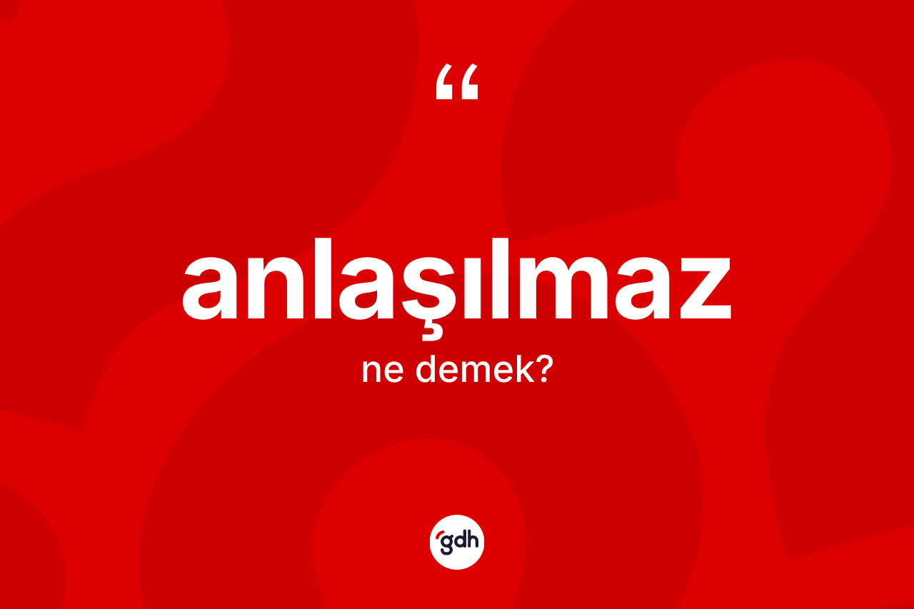 Anlaşılmaz nedir? Anlaşılmaz kelimesinin TDK'ya göre açıklaması nedir?