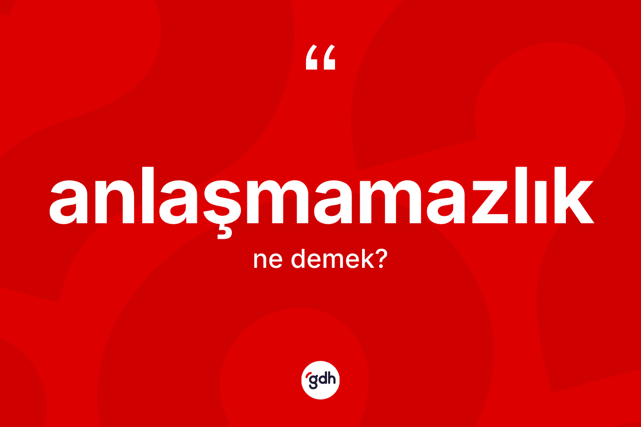 Anlaşmamazlık kelimesi ne demek? Anlaşmamazlığın halk arasındaki kullanımı nasıldır?