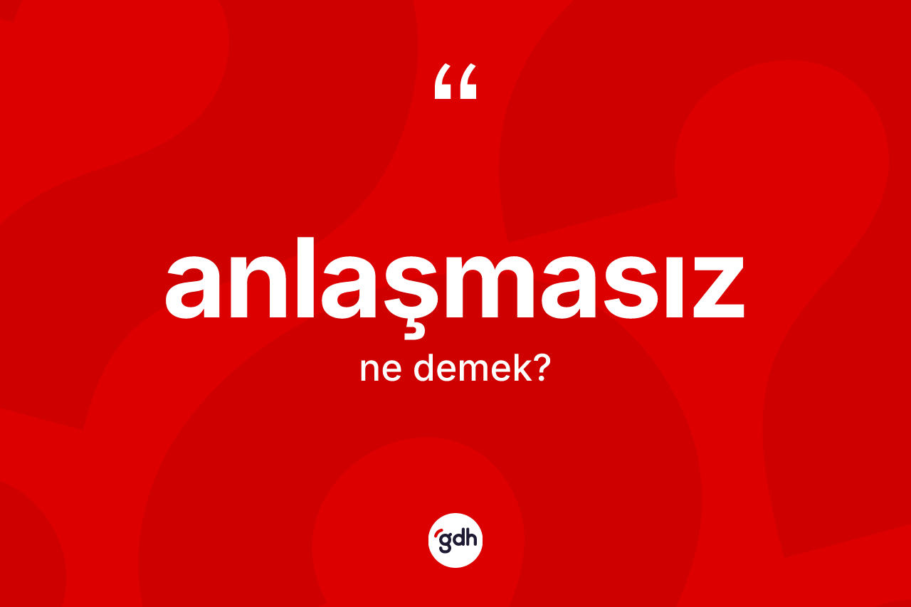 Anlaşmasız kelimesinin tanımı nedir? Anlaşmasız kelimesinin TDK anlamı nedir?