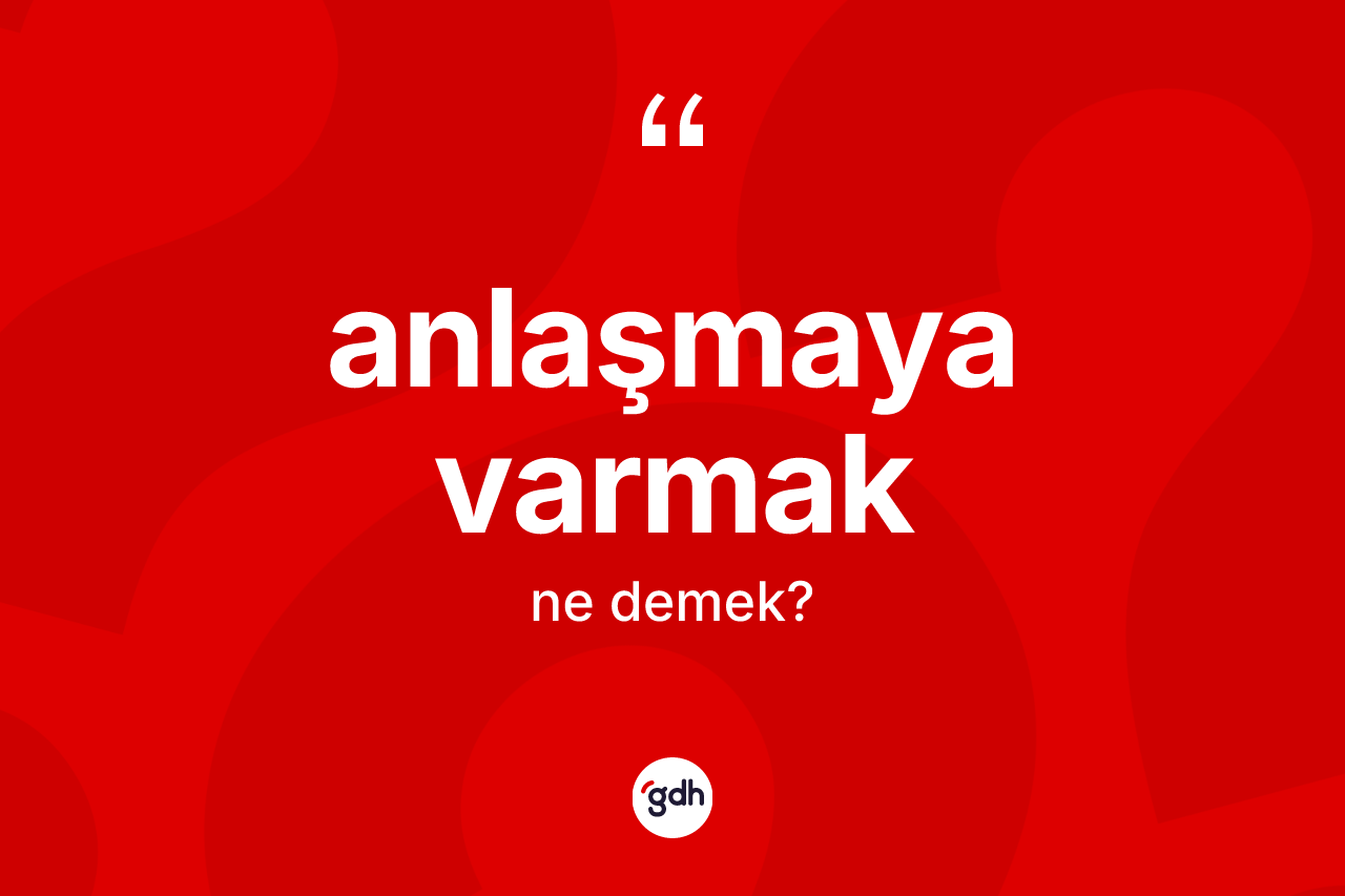 Anlaşmaya varmak ifadesinin kısaca tanımı nedir?