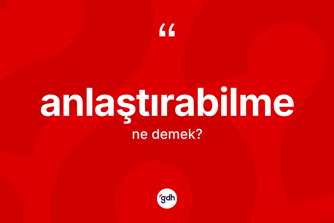 Anlaştırabilme kelimesinin anlamı nedir? Anlaştırabilme kelimesinin kaç farklı anlamı var?
