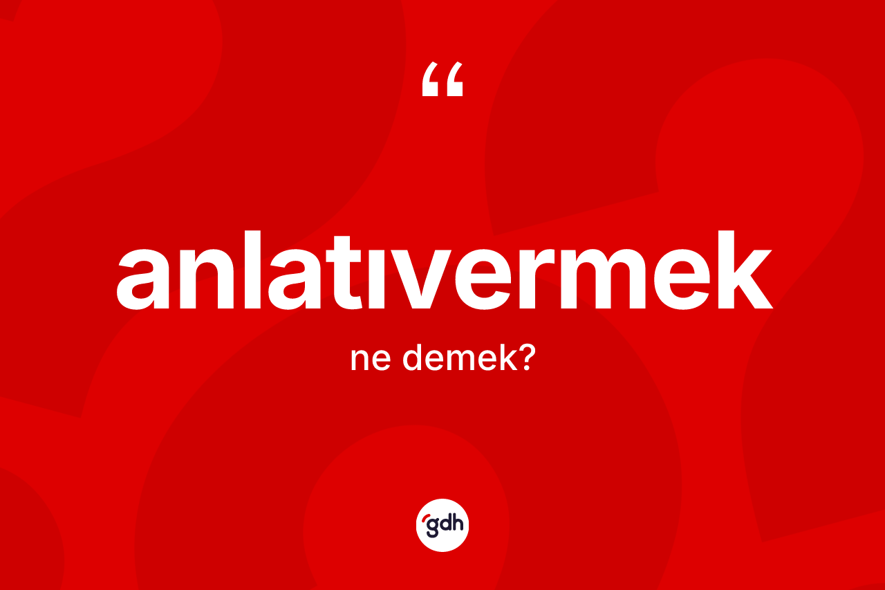 Anlatıvermek ne demek?