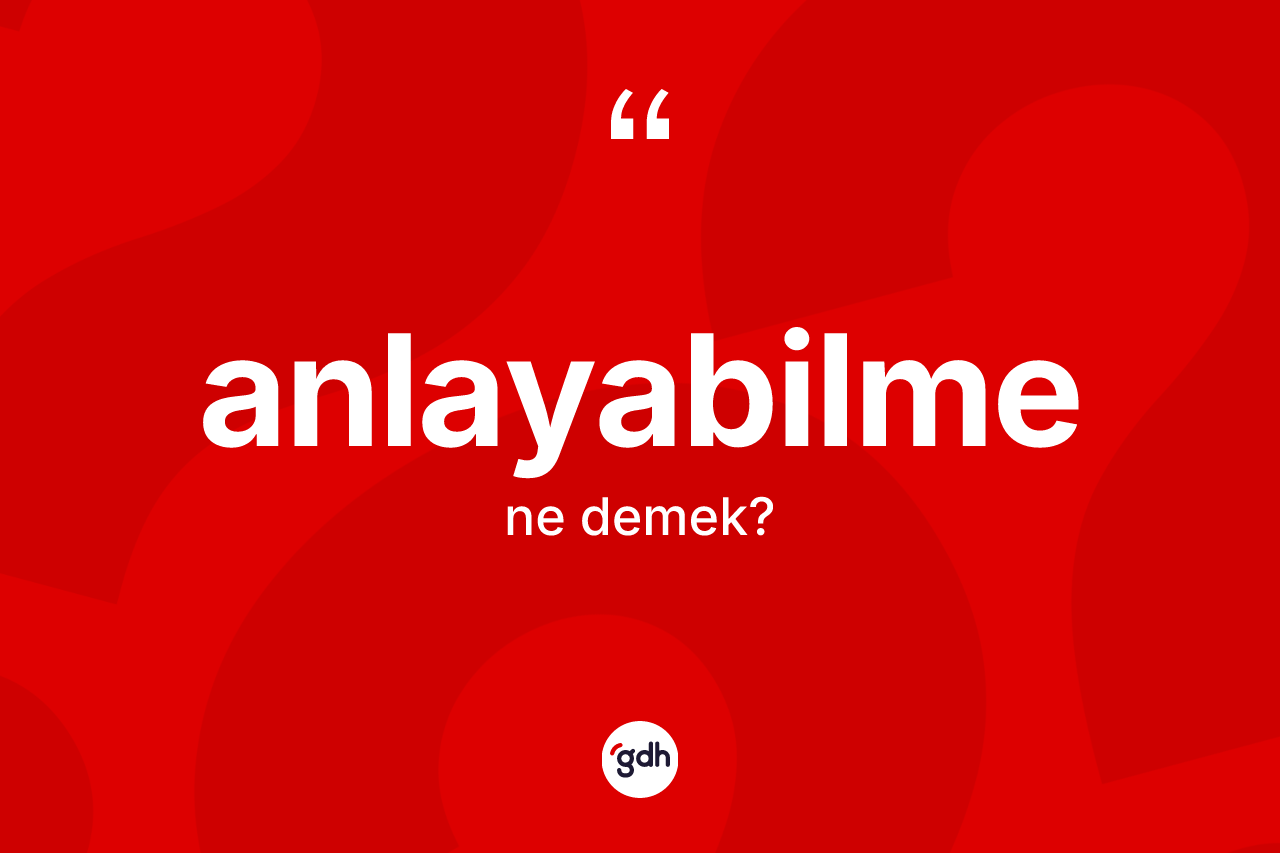 Anlayabilme kelimesinin anlamı nedir?