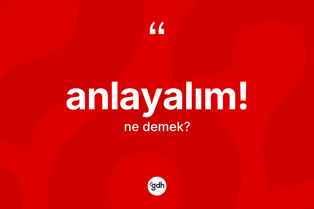 Anlayalım! ifadesi ne anlama gelir?