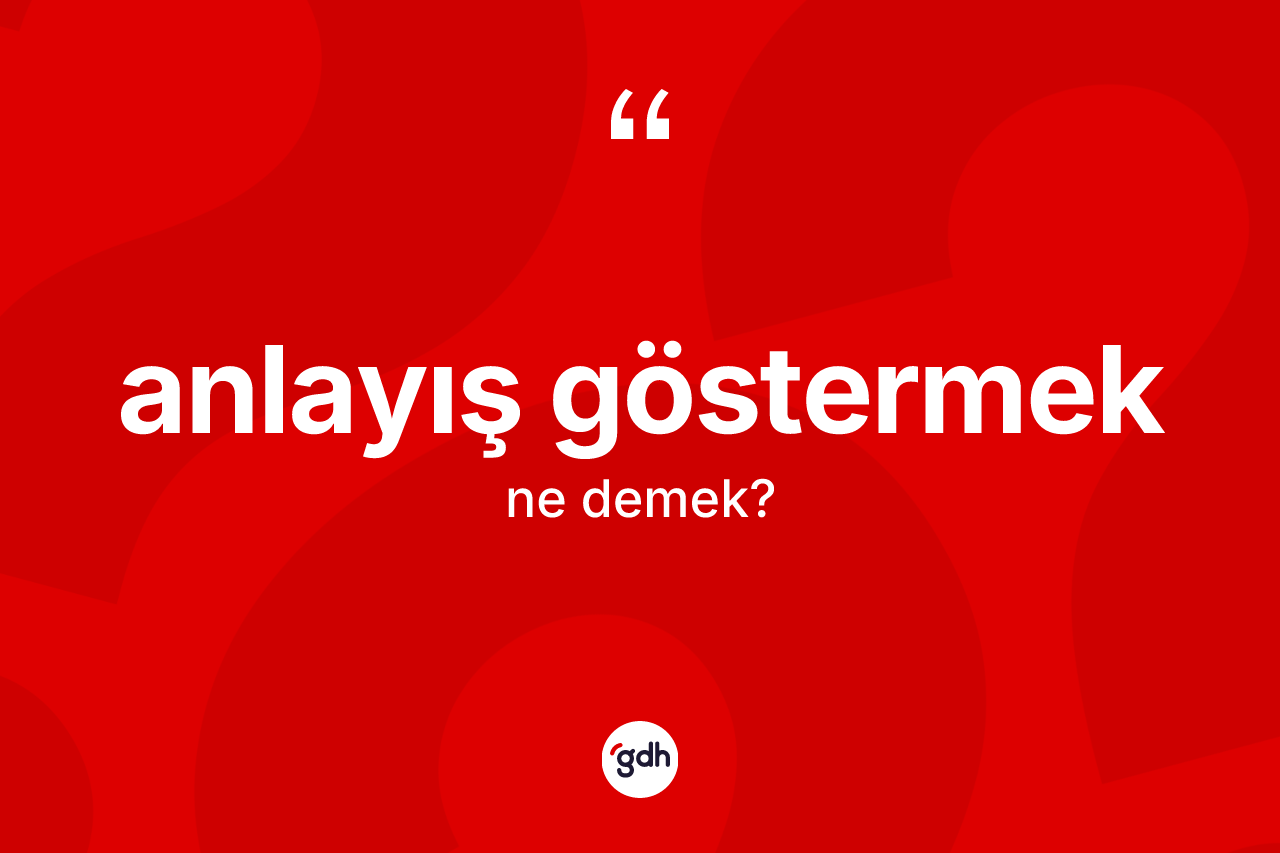 Anlayış göstermek ifadesinin anlamı nedir?