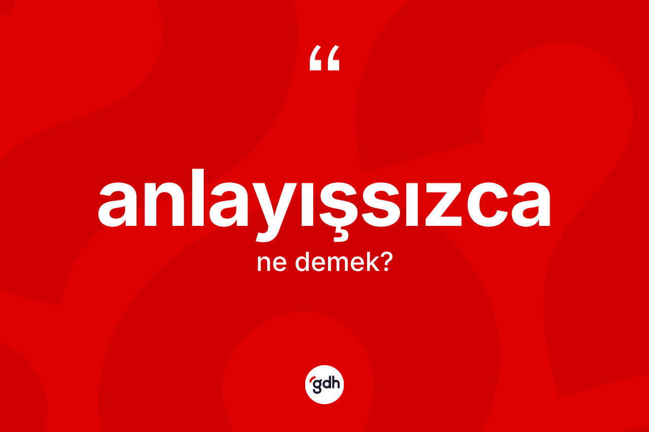Anlayışsızca nedir?