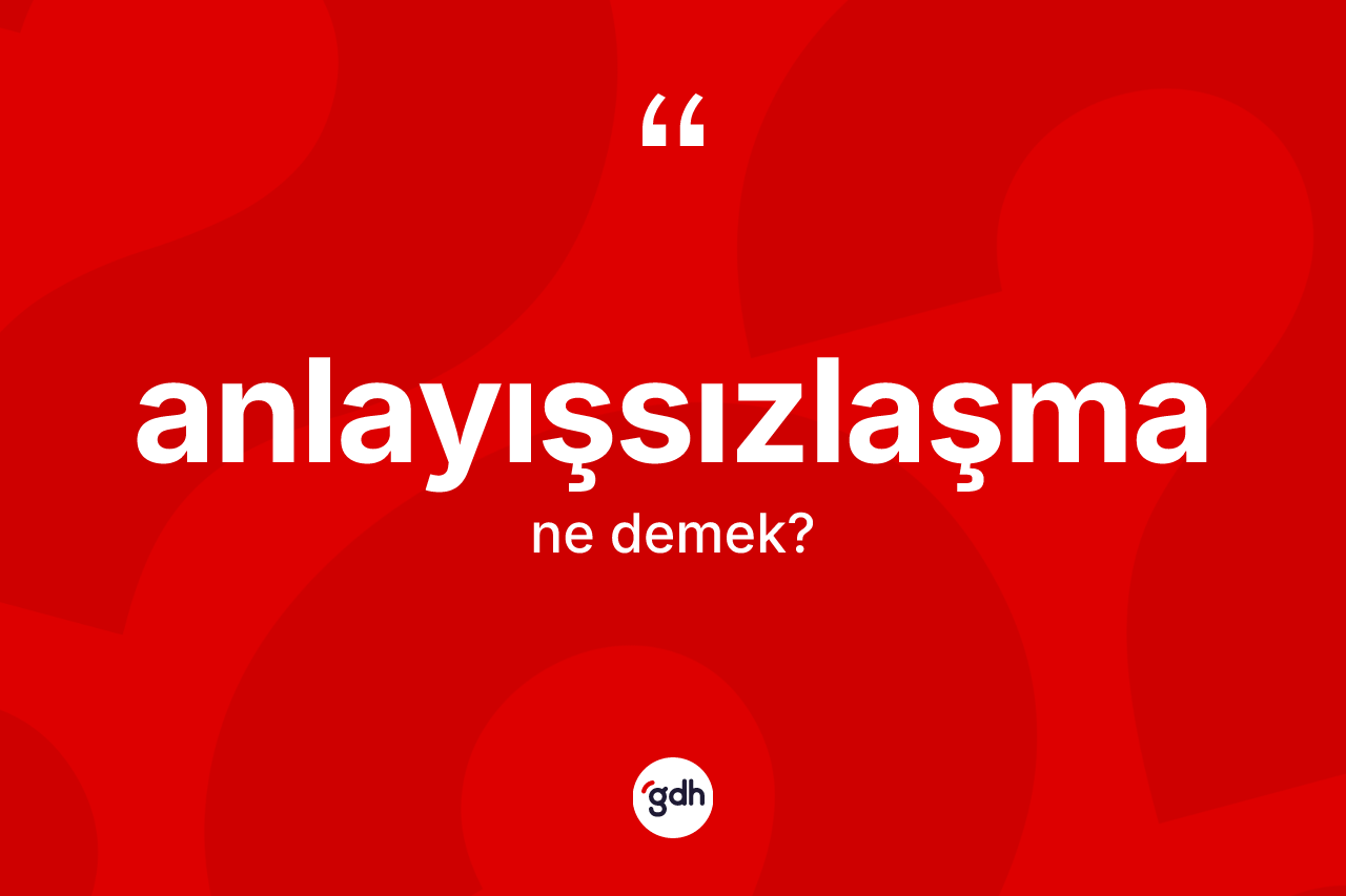 Anlayışsızlaşma kelimesinin anlamı nedir?