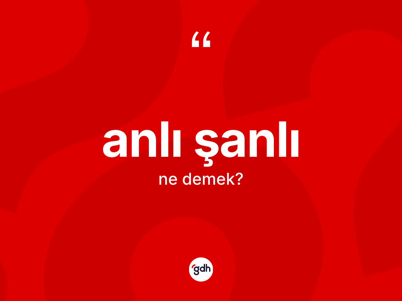 Anlı şanlı kelimesinin anlamı nedir? Anlı şanlının sözlükteki anlamı nedir?