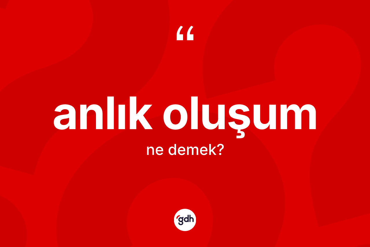 Anlık oluşum kelimesinin tanımı nedir? Anlık oluşum kelimesinin özellikleri nelerdir?