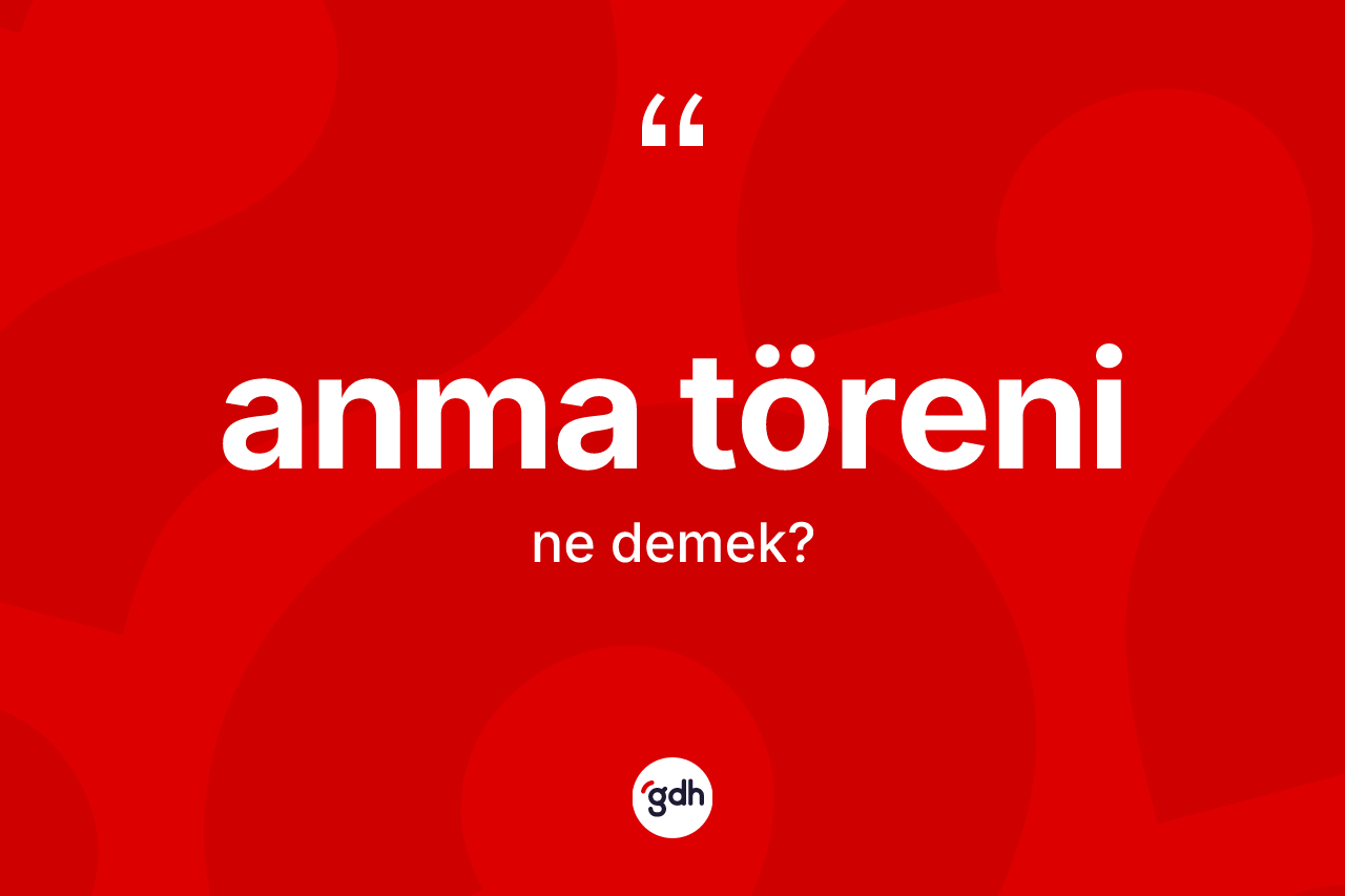 Anma töreni nedir? Anma töreninin sözlükteki anlamı nedir?