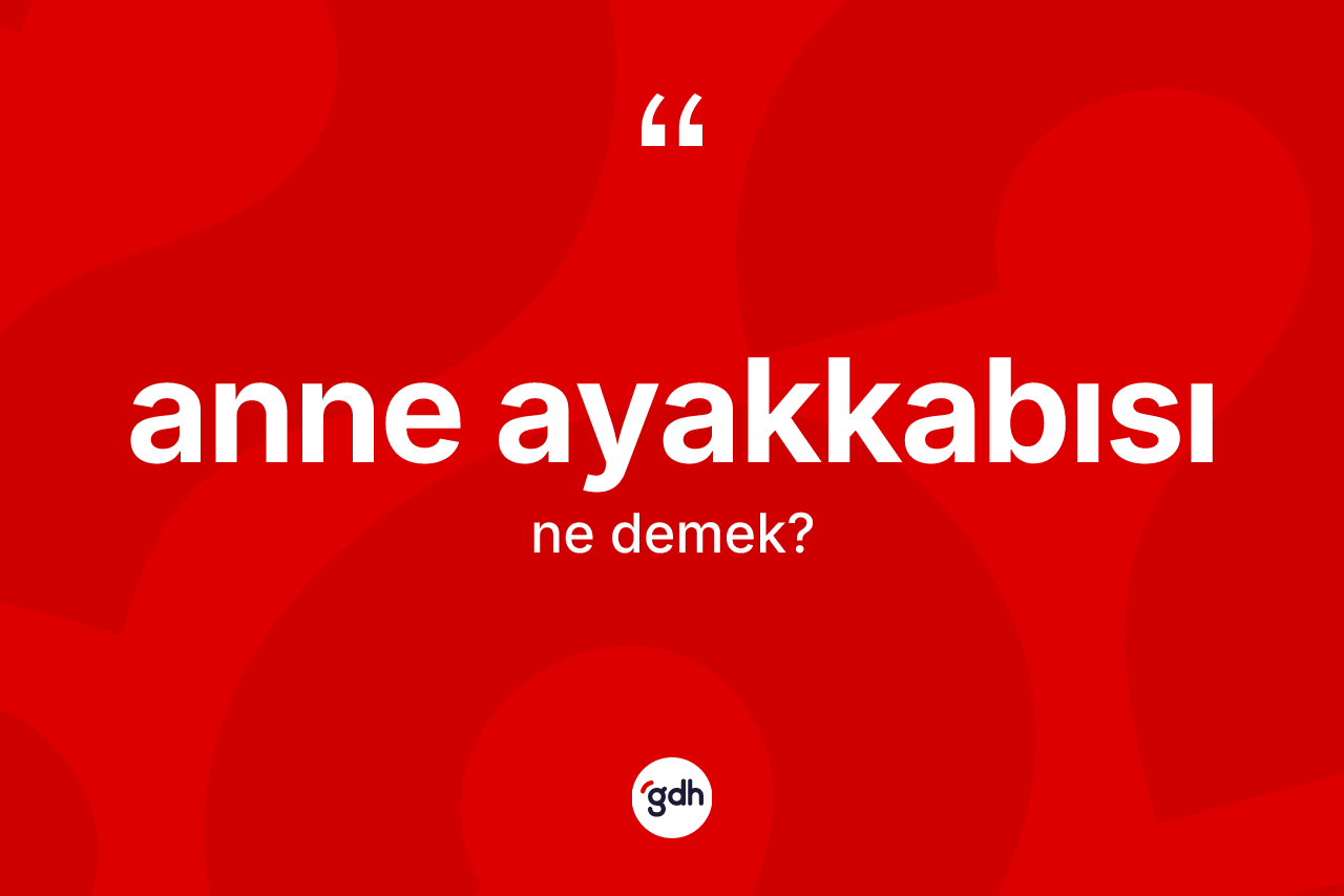 Anne ayakkabısı ne anlama gelir? Anne ayakkabısının sözlükteki anlamı nedir?