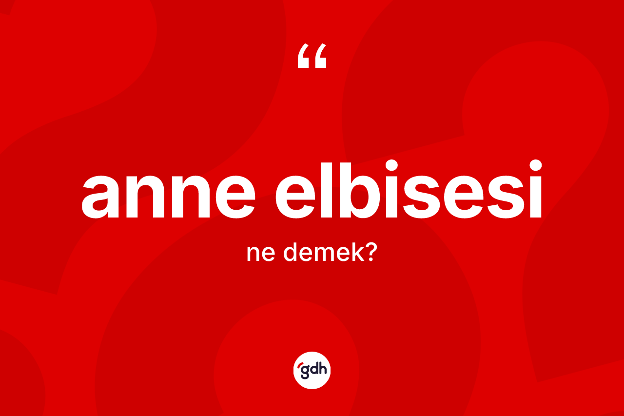 Anne elbisesi ne anlama gelir? Anne elbisesi kelimesinin özellikleri nelerdir?
