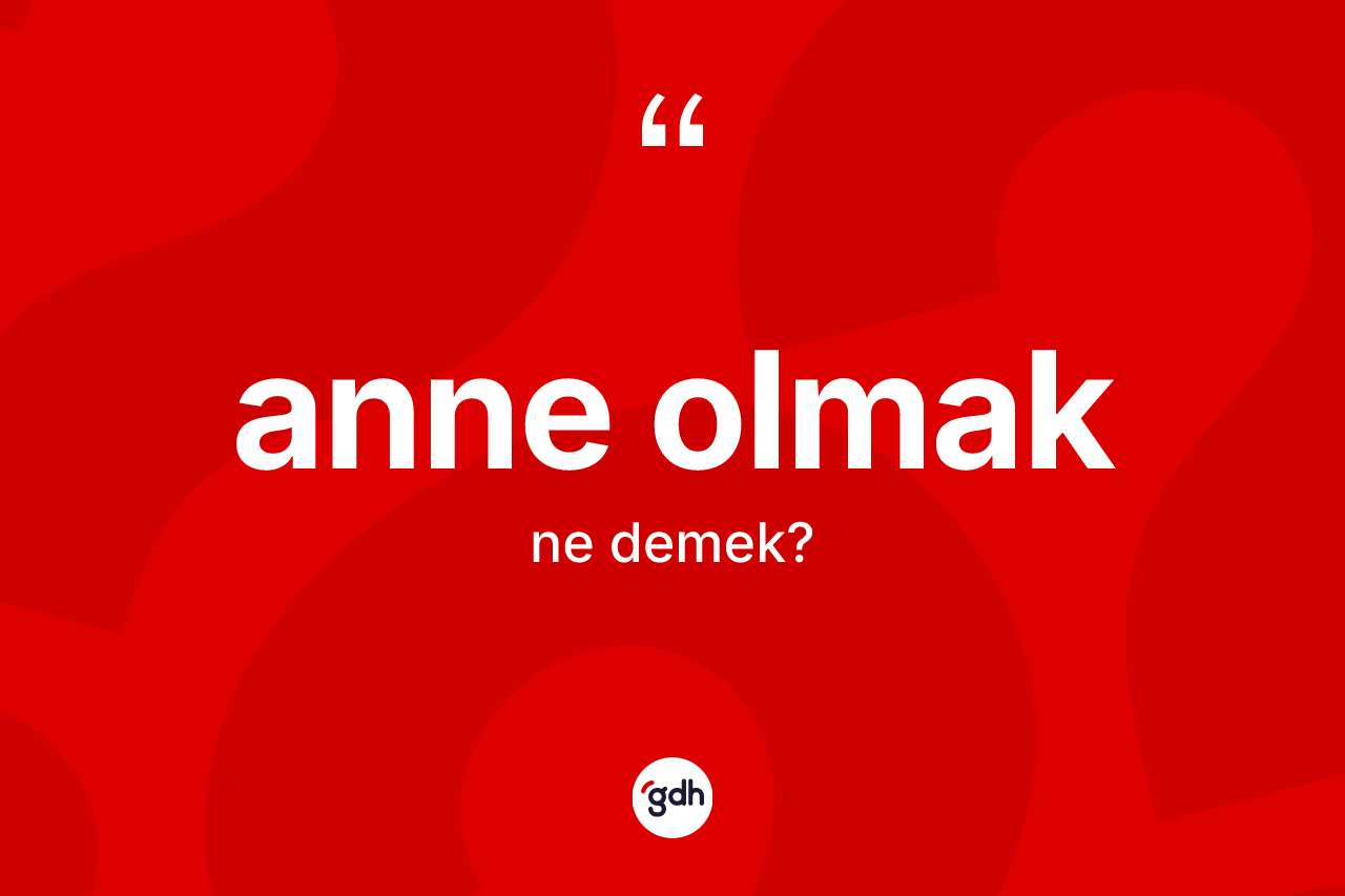 Anne olmak sözü ne demektir? Anne olmak ifadesi hangi durumlarda kullanılır