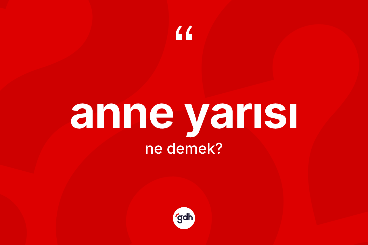 Anne yarısı kelimesinin anlamı nedir? Anne yarısının sözlükteki anlamı nedir?