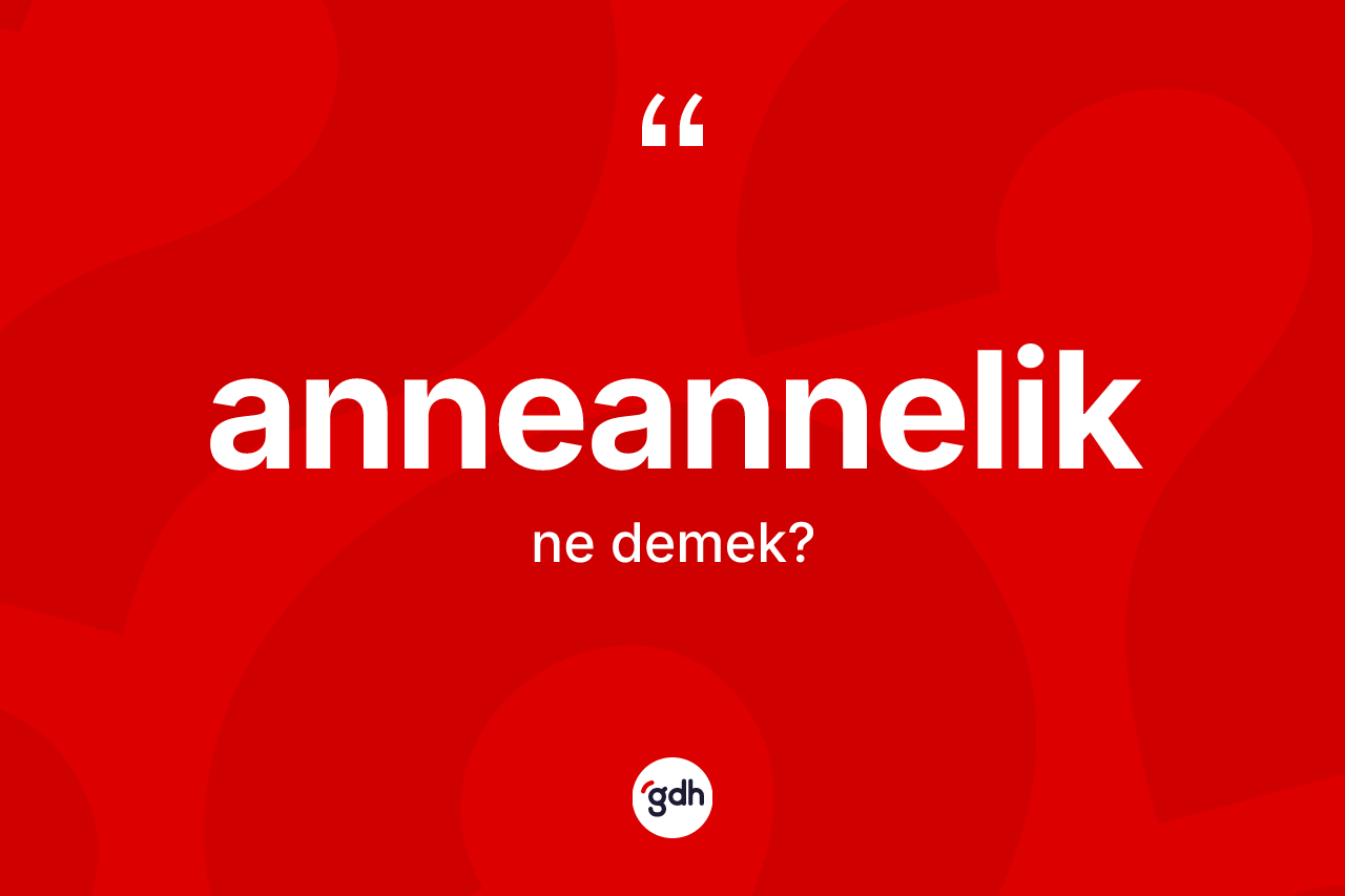 Anneannelik kelimesi ne demek?