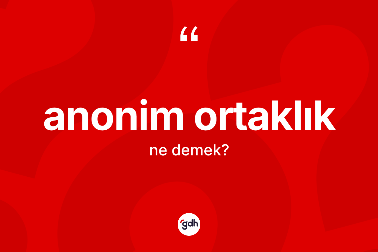 Anonim ortaklık kelimesinin tanımı nedir? Anonim ortaklığın TDK'ya göre anlamı nedir?