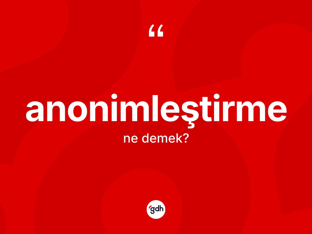 Anonimleştirme kelimesinin sözlükteki tanımı nedir? Anonimleştirmenin kısaca tanımı nedir?