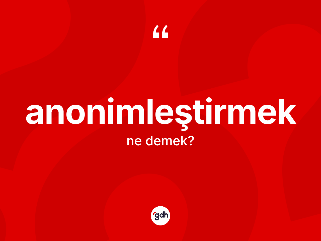 Anonimleştirmek ne demek? Anonimleştirmeğin TDK'ya göre anlamı nedir?