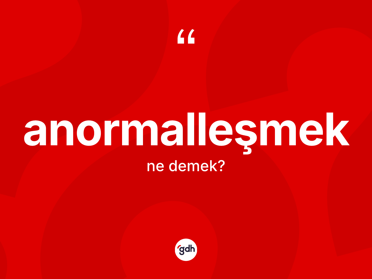 Anormalleşmek kelimesinin tanımı nedir? Anormalleşmeğin kısaca tanımı nedir?