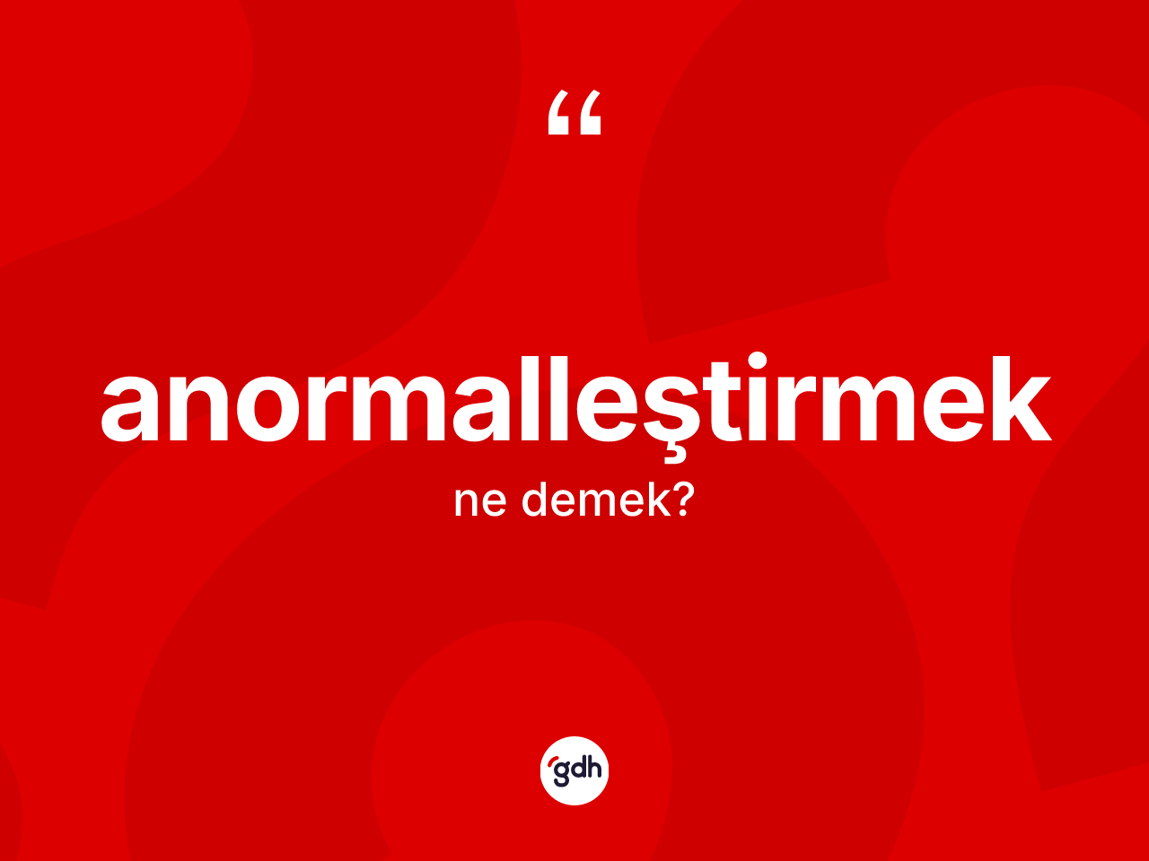 Anormalleştirmek kelimesi ne anlama gelir? Anormalleştirmeğin kısaca tanımı nedir?