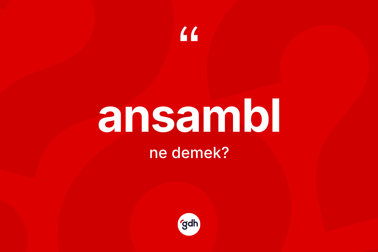 Ansambl kelimesi nedir? Ansamblın halk arasındaki kullanımı nasıldır?