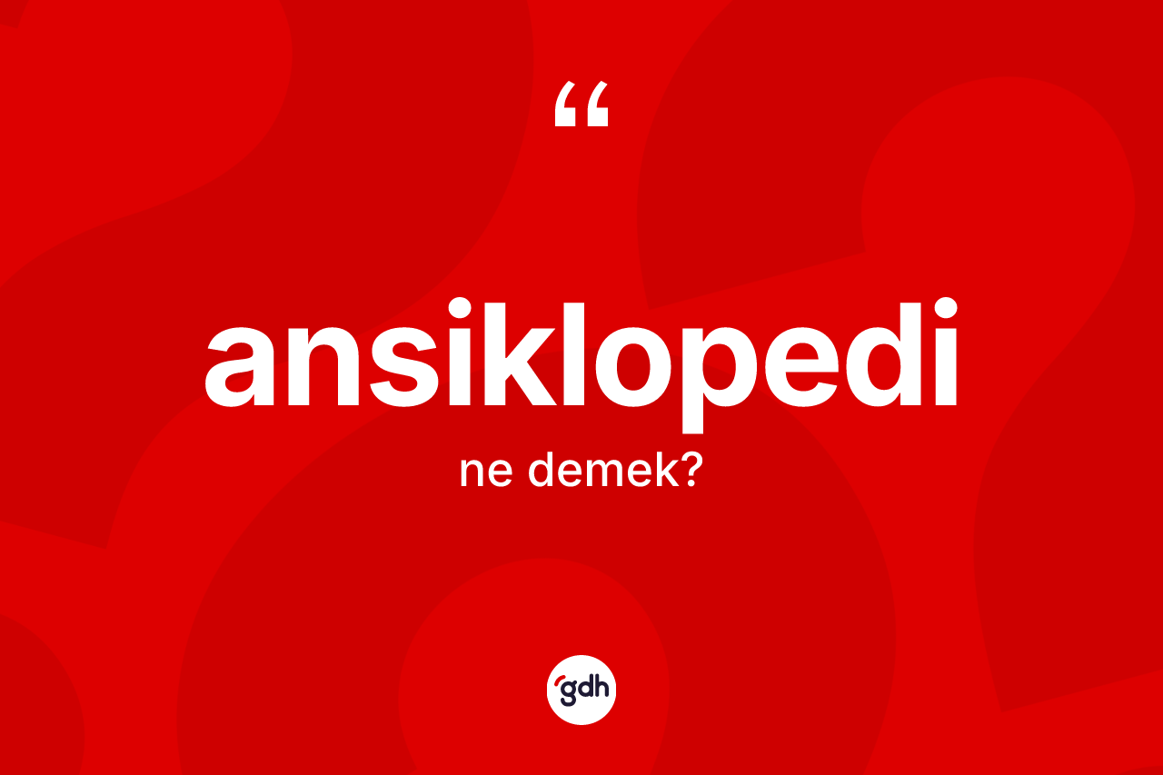 Ansiklopedi kelimesi ne anlama gelir? Ansiklopedinin TDK'ya göre anlamı nedir?