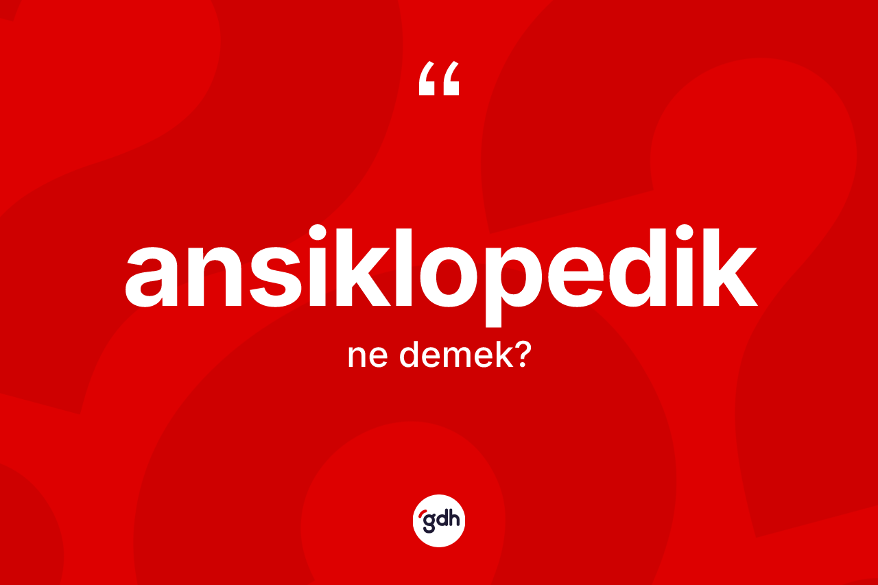 Ansiklopedik kelimesinin anlamı nedir? Ansiklopediğin TDK'ya göre anlamı nedir?