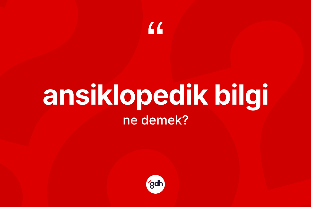 Ansiklopedik bilgi nedir? Ansiklopedik bilginin halk arasındaki kullanımı nasıldır?