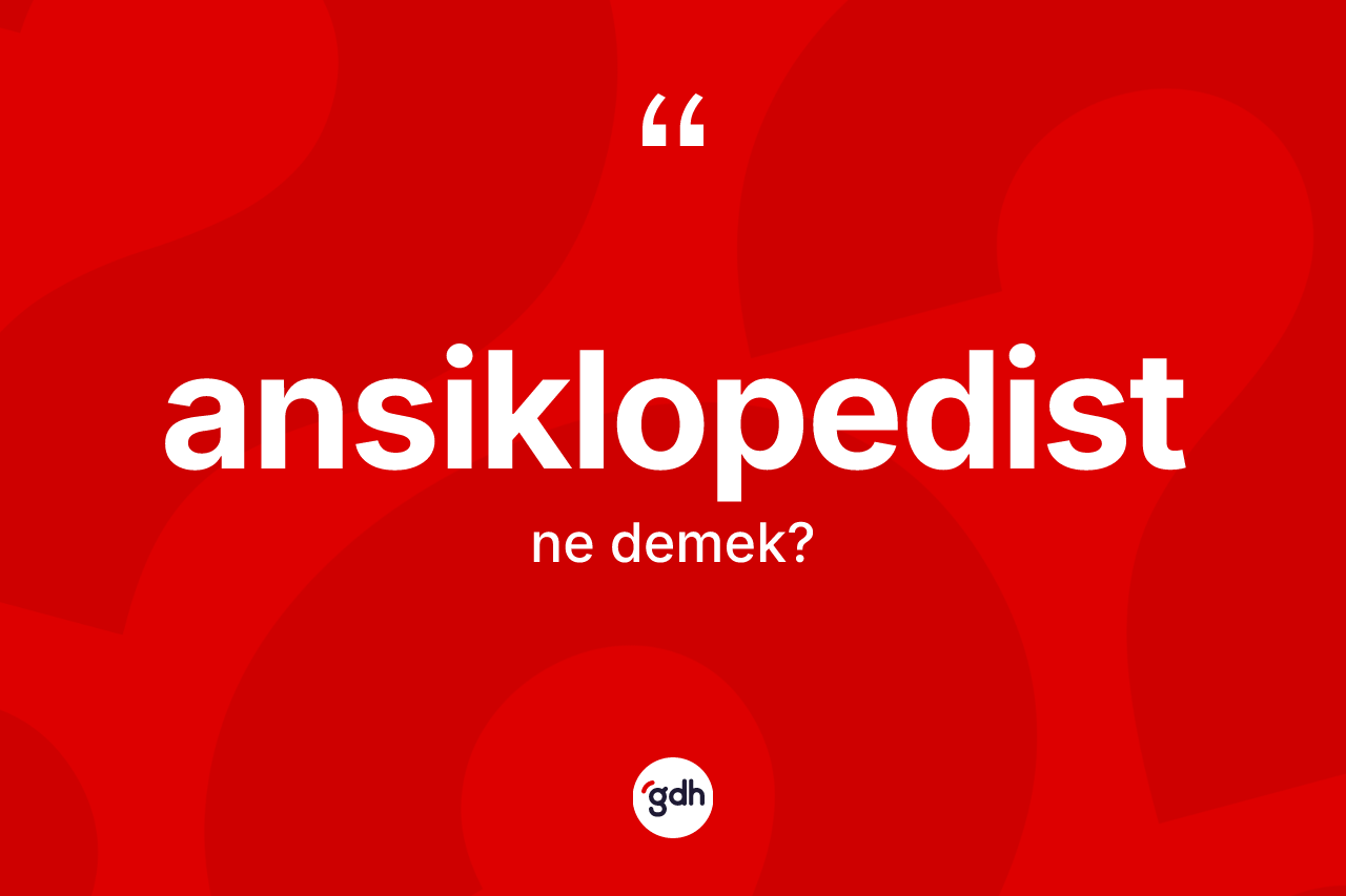 Ansiklopedist kelimesi ne demek? Ansiklopedistin kısaca tanımı nedir?