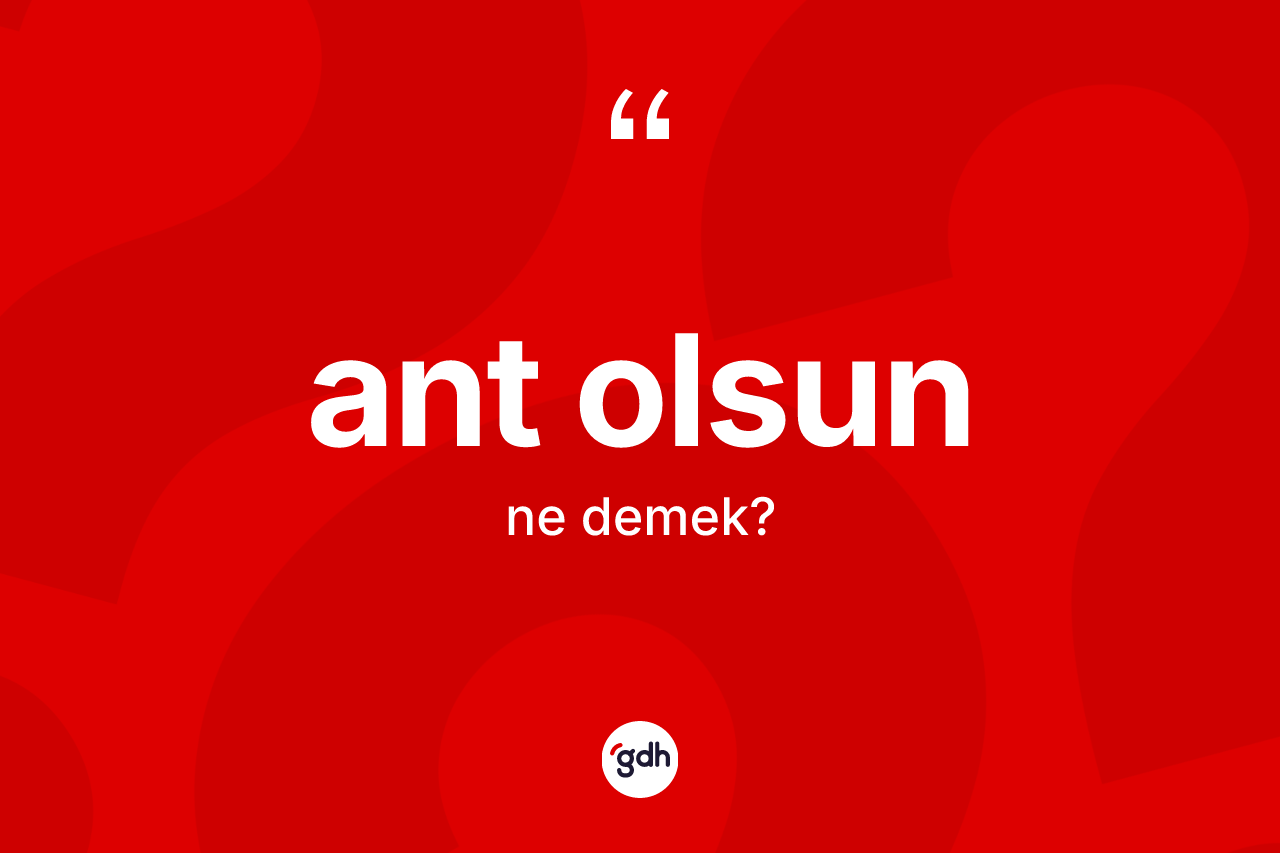 Ant olsun ne anlama gelir? Ant olsun ifadesinin TDK açıklaması nedir?