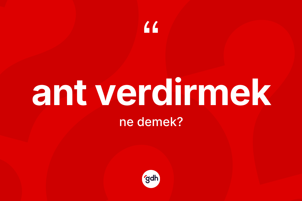 Ant verdirmek ifadesinin kısaca tanımı nedir?