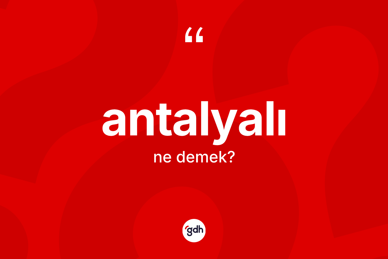 Antalyalı kelimesi ne anlama gelir? Antalyalı'nın sözlükteki anlamı nedir?