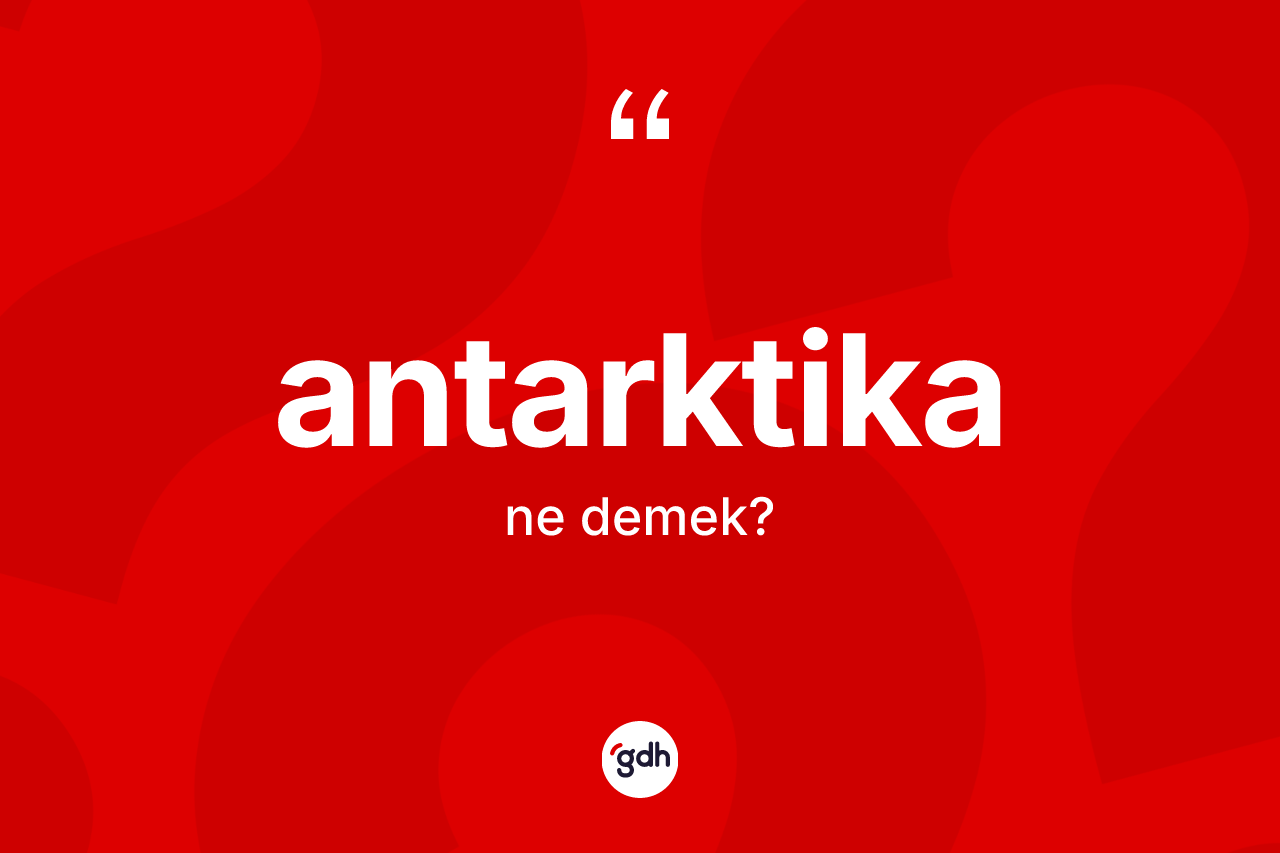 Antarktika kelimesinin anlamı nedir? Antarktika'nın halk arasındaki kullanımı nasıldır?