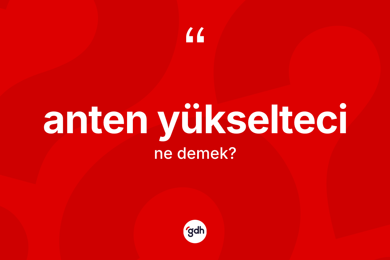 Anten yükselteci kelimesi ne anlama gelir?