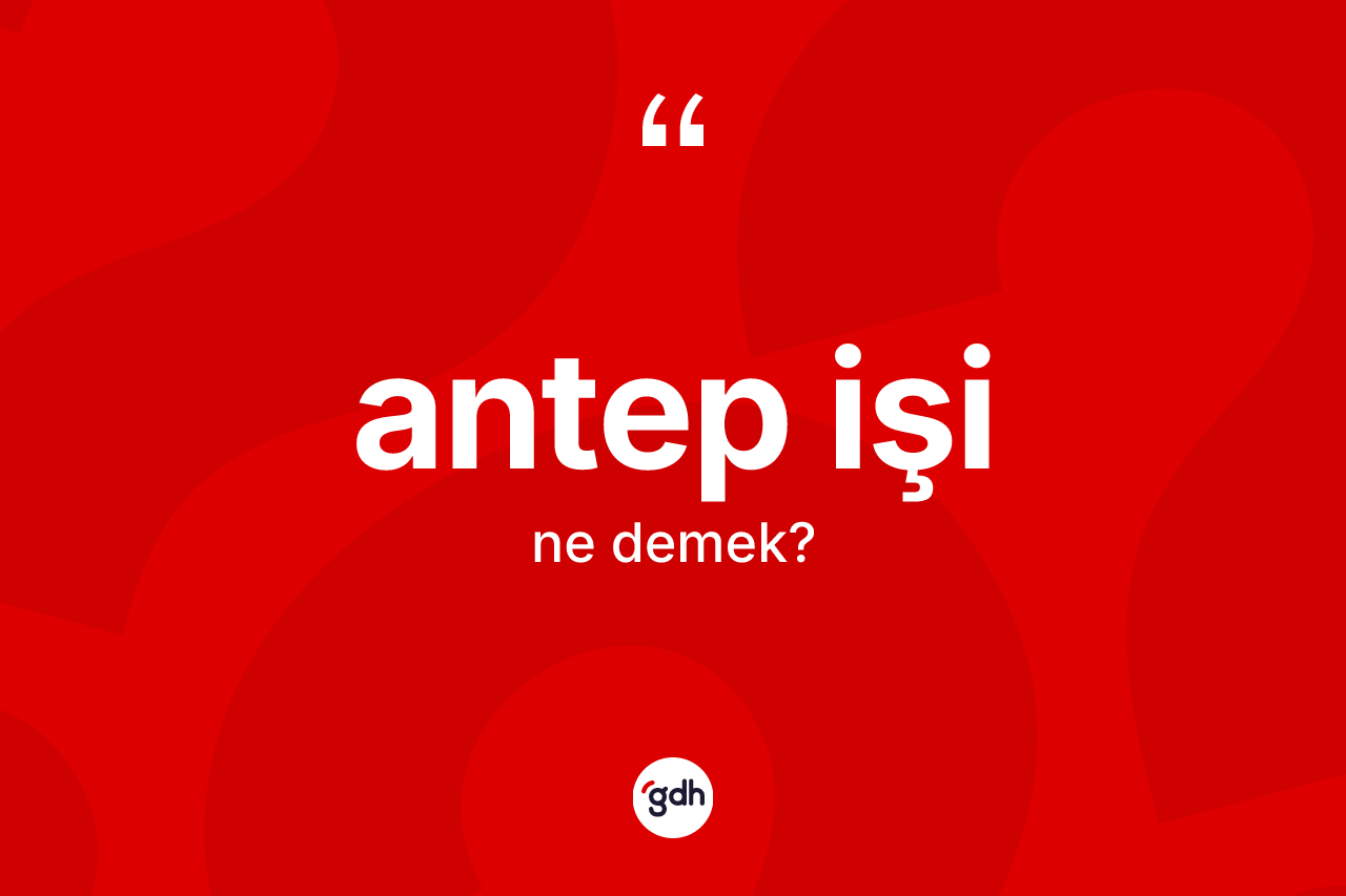 Antep işi kelimesi ne demek? Antep işinin sözlükteki anlamı nedir?