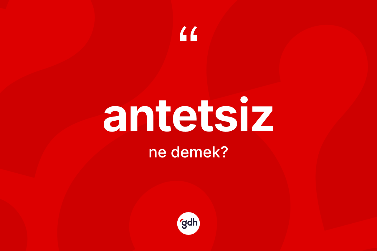 Antetsiz kelimesinin tanımı nedir? Antetsiz kelimesinin kaç farklı anlamı var?