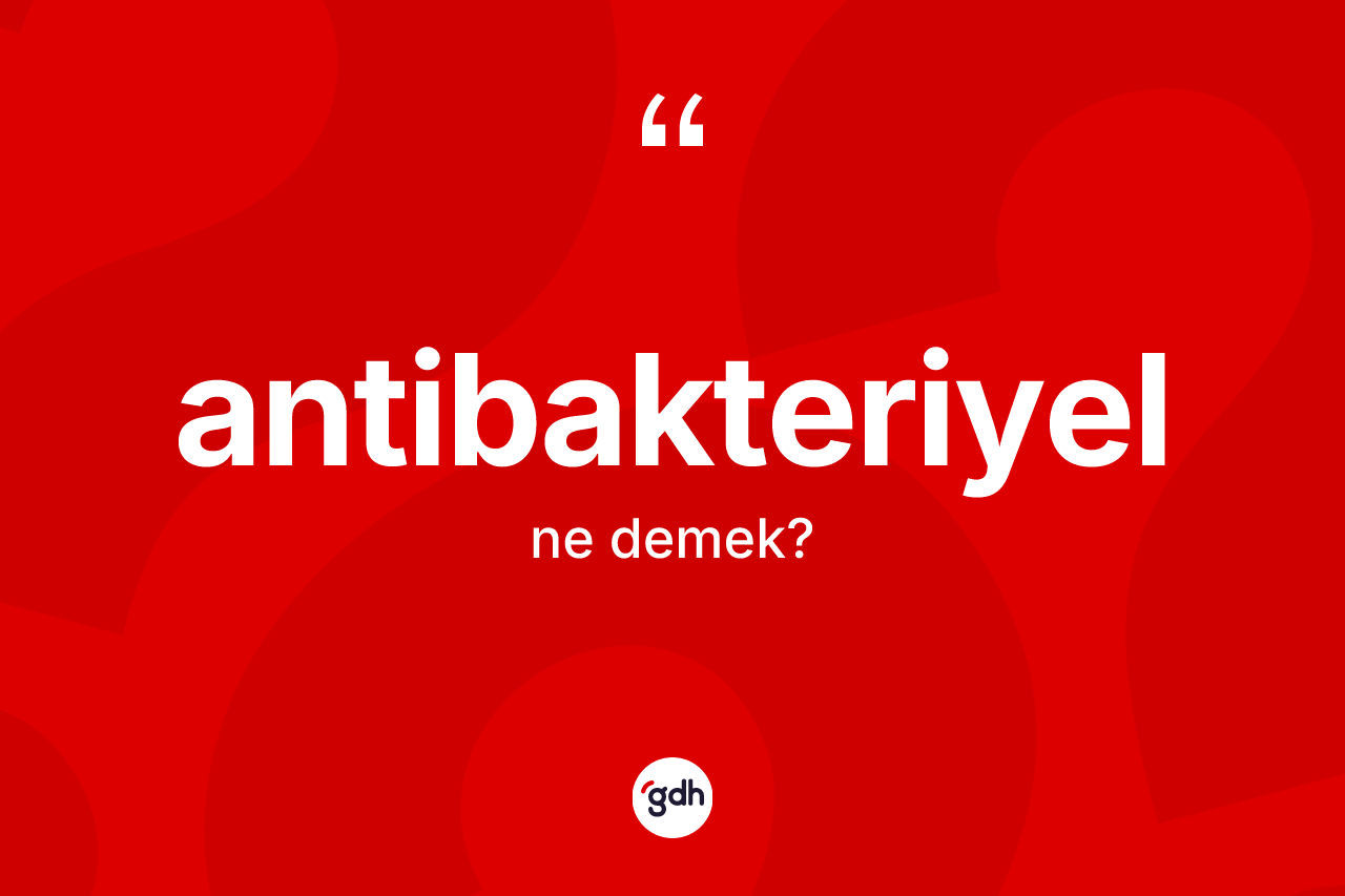 Antibakteriyel kelimesinin anlamı nedir?