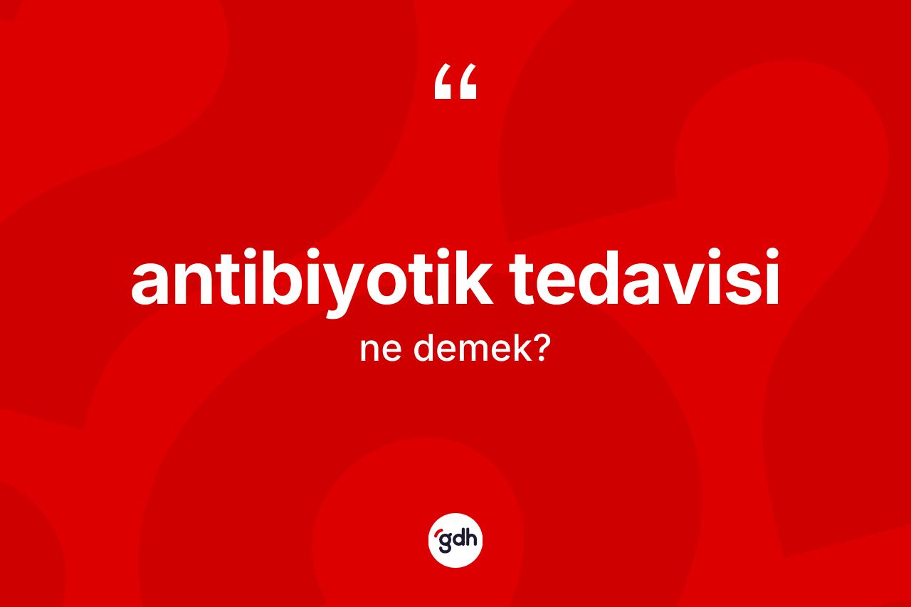 Antibiyotik tedavisi kelimesinin sözlükteki tanımı nedir? Antibiyotik tedavisi kelimesinin kaç farklı anlamı var?