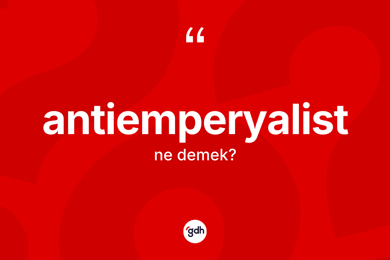 Antiemperyalist ne anlama gelir? Antiemperyalistin TDK'ya göre anlamı nedir?