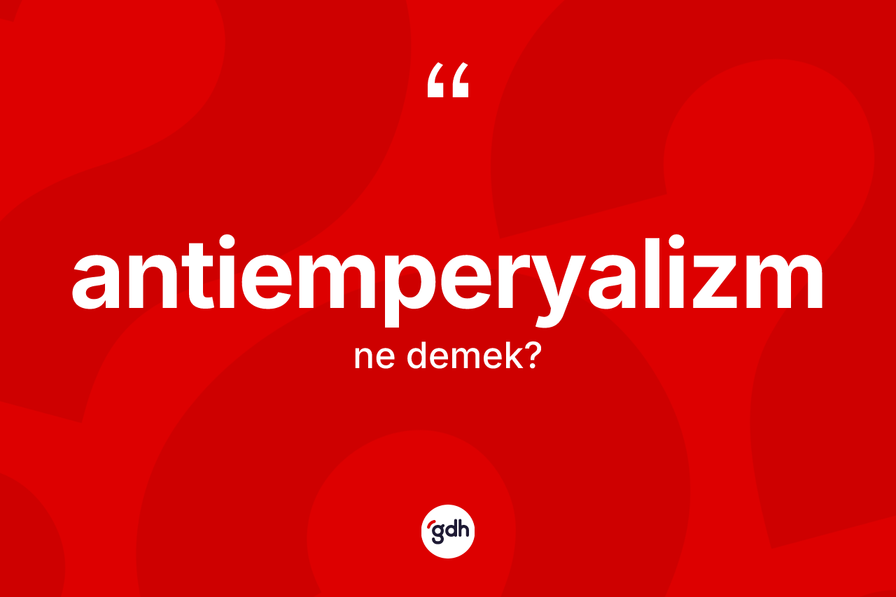Antiemperyalizm kelimesinin sözlükteki tanımı nedir? Antiemperyalizmin kısaca tanımı nedir?