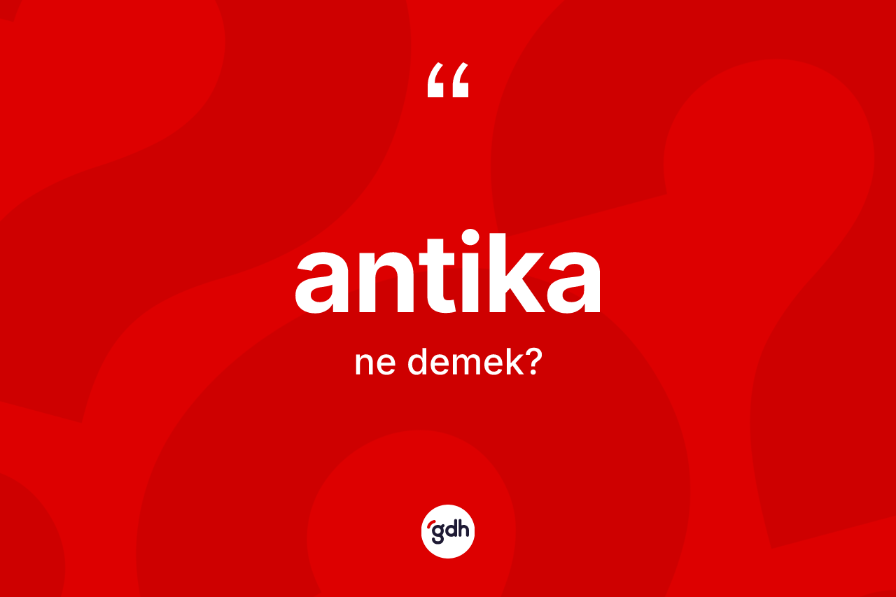 Antika kelimesi ne anlama gelir? Antika kelimesinin TDK anlamı nedir?