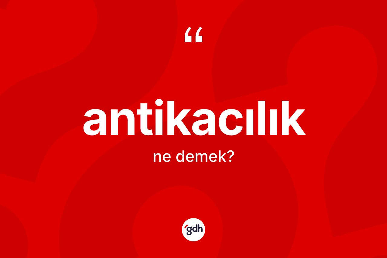 Antikacılık kelimesinin tanımı nedir? Antikacılığın TDK'ya göre anlamı nedir?
