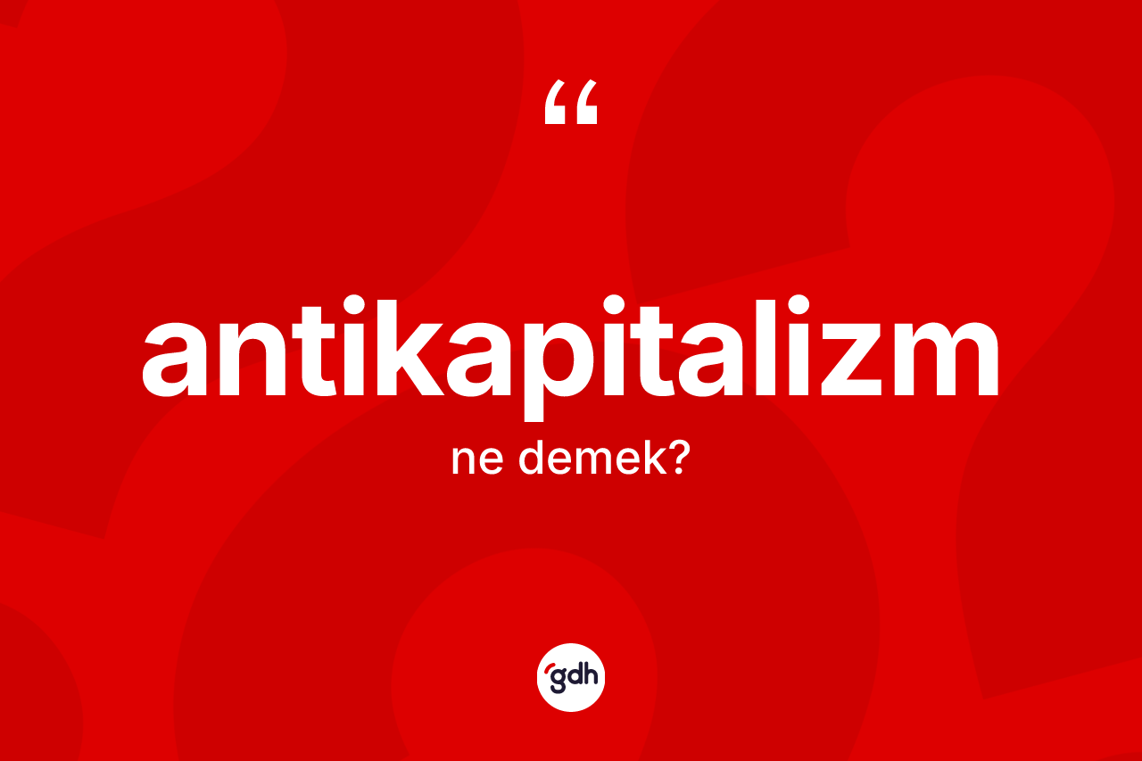 Antikapitalizm kelimesinin anlamı nedir?