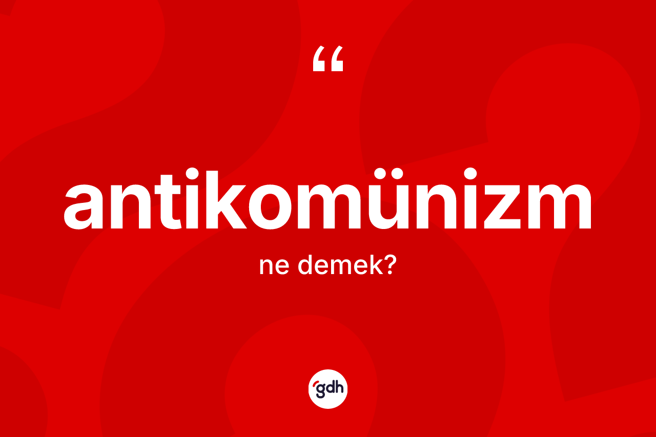 Antikomünizm kelimesinin sözlükteki tanımı nedir? Antikomünizmin halk arasındaki kullanımı nasıldır?