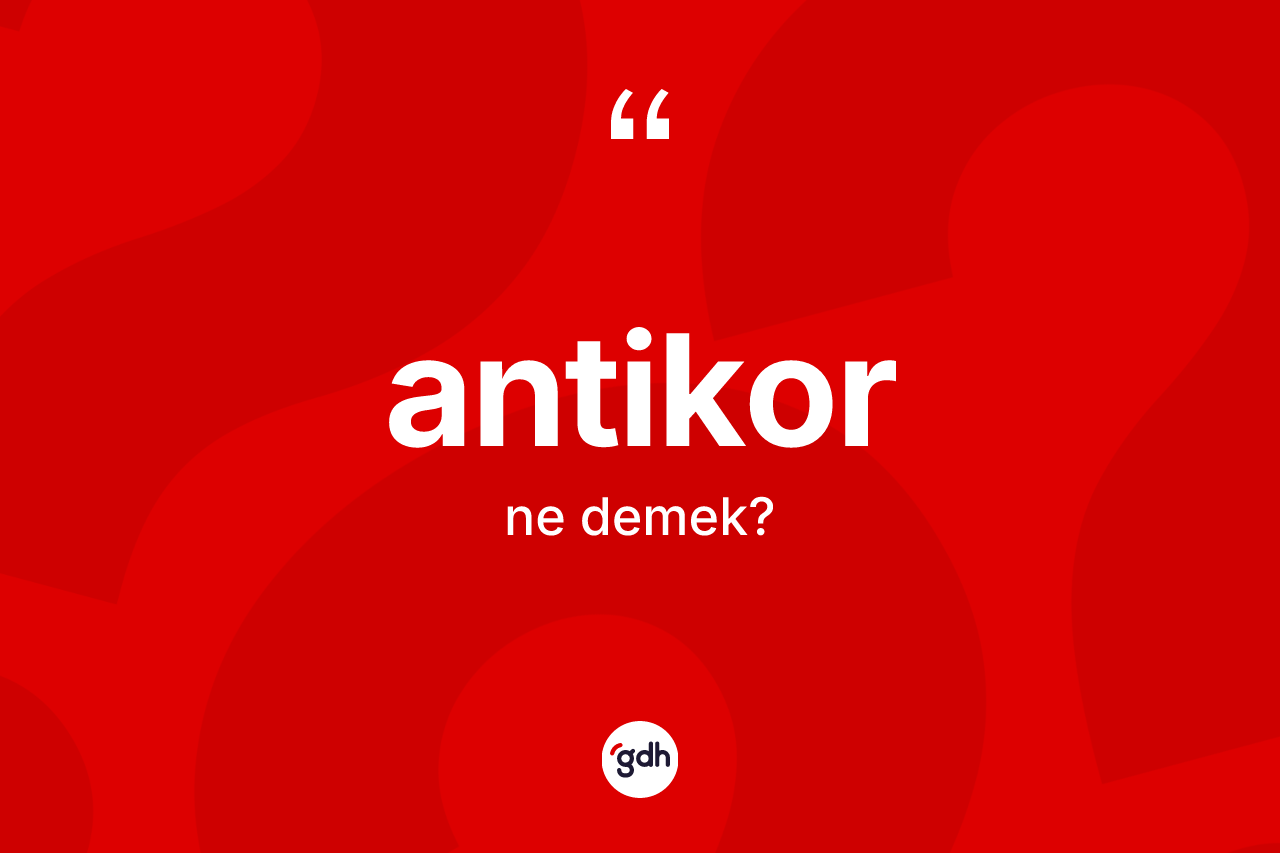 Antikor kelimesinin sözlükteki tanımı nedir? Antikor kelimesinin özellikleri nelerdir?