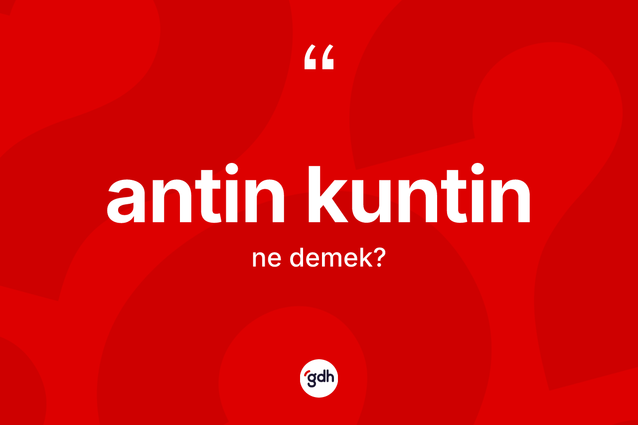 Antin kuntin kelimesinin anlamı nedir?